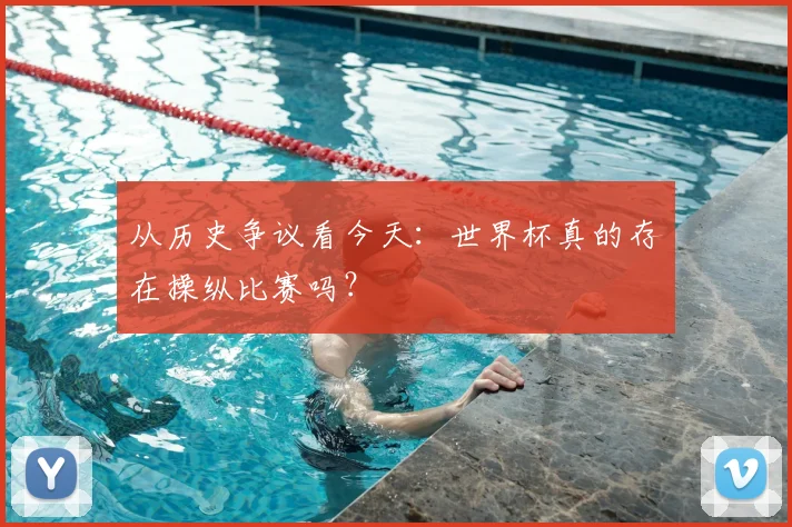 从历史争议看今天：世界杯真的存在操纵比赛吗？