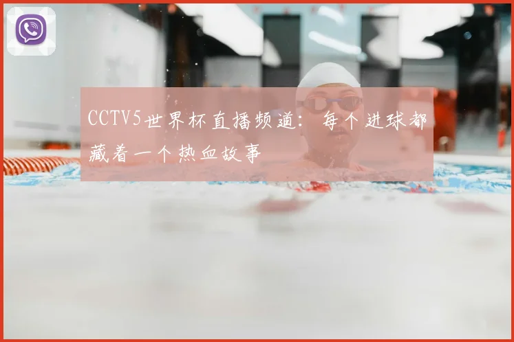 CCTV5世界杯直播频道:每个进球都藏着一个热血故事
