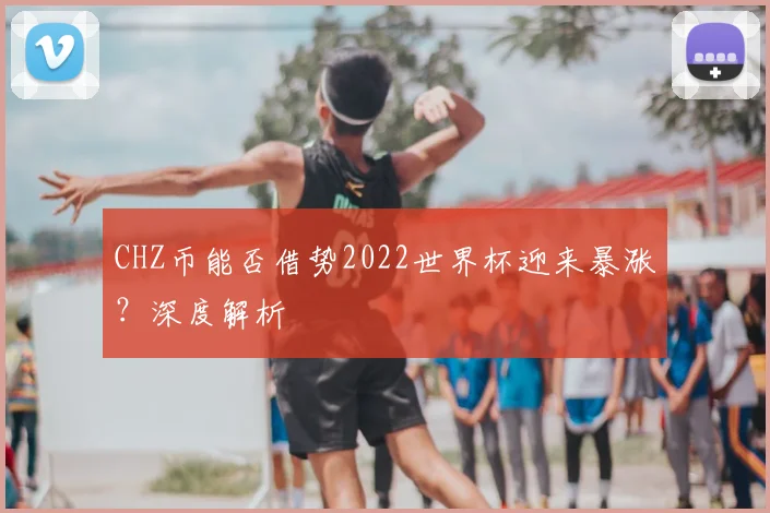 CHZ币能否借势2022世界杯迎来暴涨?深度解析