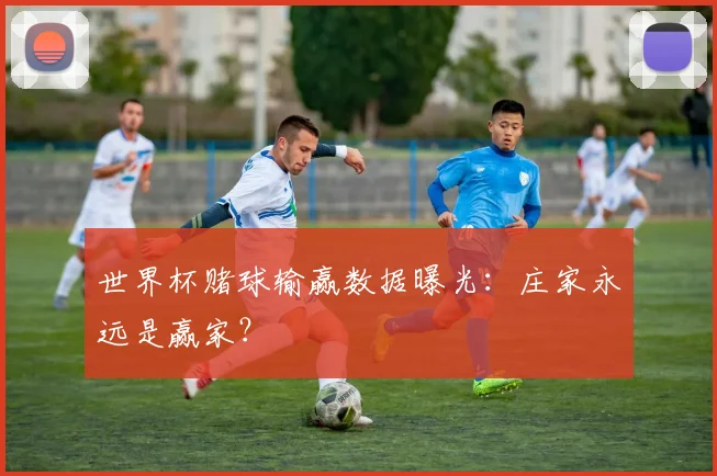世界杯赌球输赢数据曝光:庄家永远是赢家?