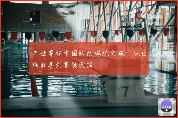 年世界杯中国队的尴尬之旅:从出线狂喜到赛场现实