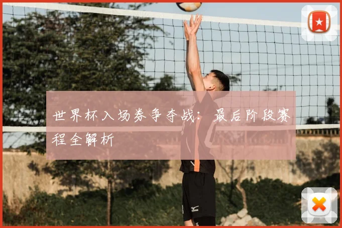 世界杯入场券争夺战:最后阶段赛程全解析