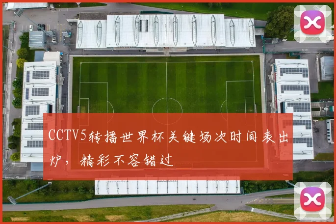 CCTV5转播世界杯关键场次时间表出炉,精彩不容错过