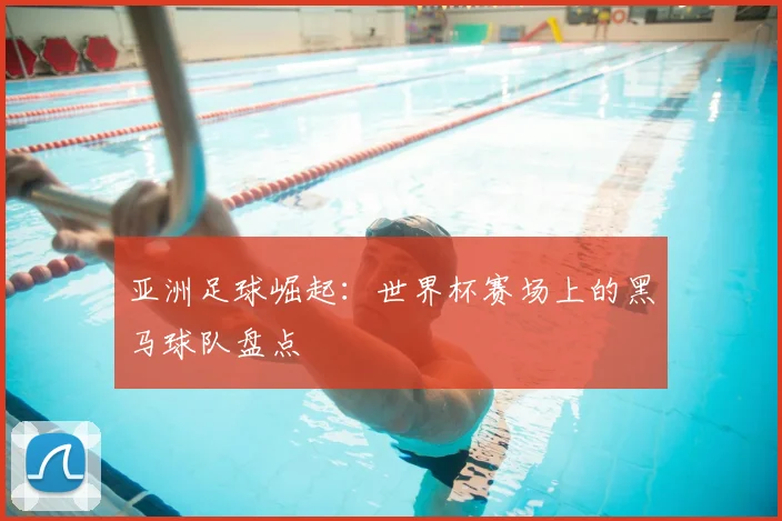 亚洲足球崛起:世界杯赛场上的黑马球队盘点