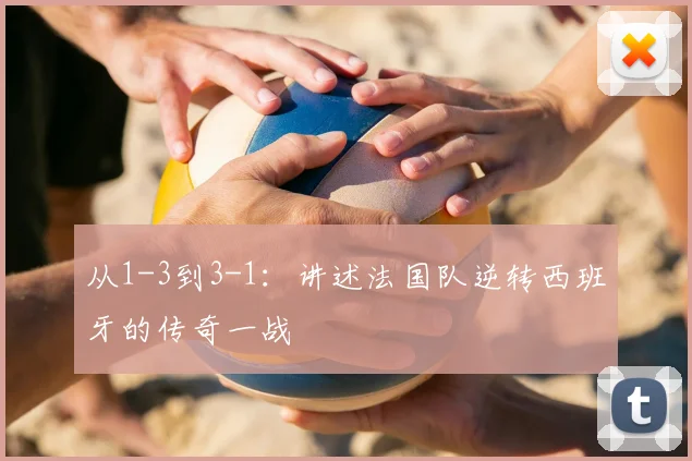 从1-3到3-1:讲述法国队逆转西班牙的传奇一战