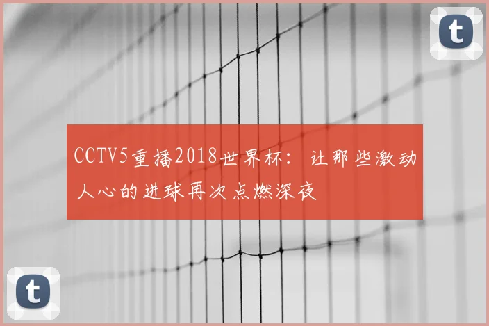 CCTV5重播2018世界杯:让那些激动人心的进球再次点燃深夜