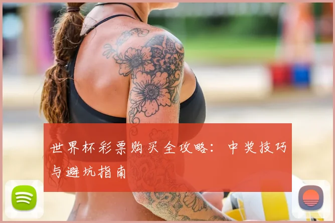 世界杯彩票购买全攻略：中奖技巧与避坑指南