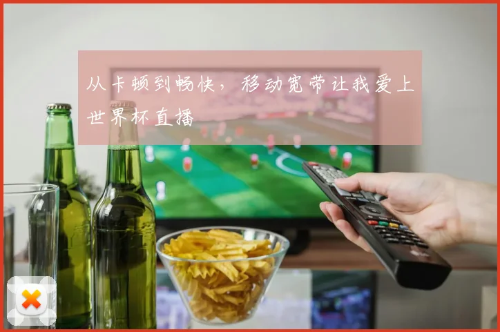 从卡顿到畅快，移动宽带让我爱上世界杯直播