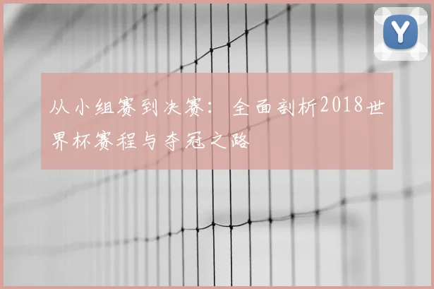从小组赛到决赛:全面剖析2018世界杯赛程与夺冠之路