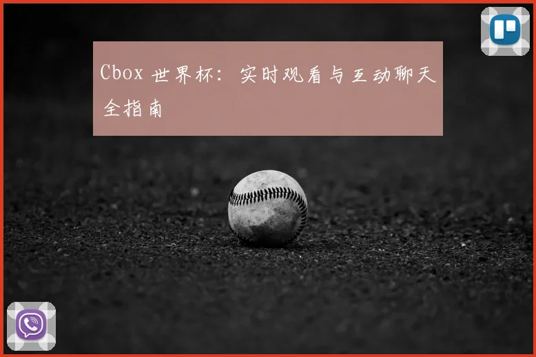 Cbox 世界杯：实时观看与互动聊天全指南