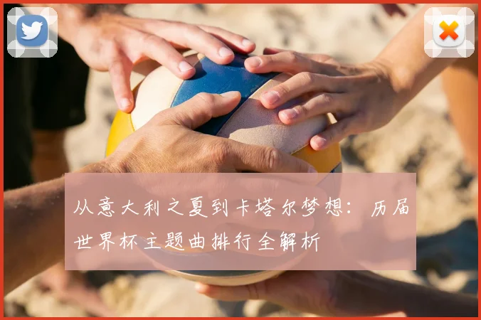 从意大利之夏到卡塔尔梦想:历届世界杯主题曲排行全解析