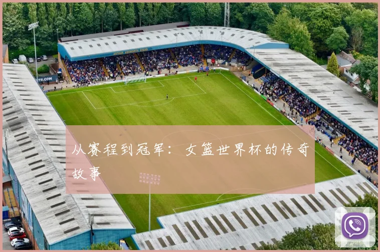 从赛程到冠军:女篮世界杯的传奇故事
