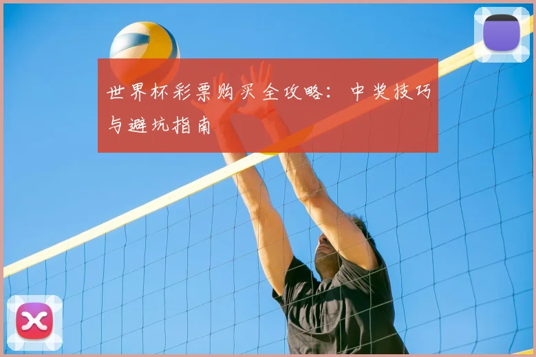 世界杯彩票购买全攻略：中奖技巧与避坑指南