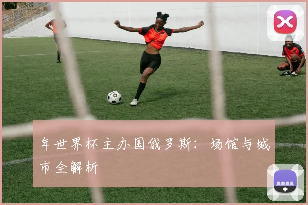 年世界杯主办国俄罗斯:场馆与城市全解析