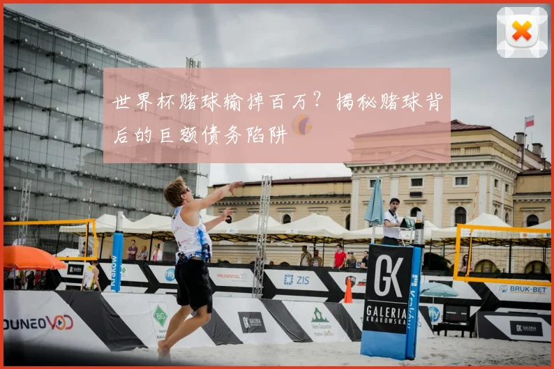 世界杯赌球输掉百万?揭秘赌球背后的巨额债务陷阱