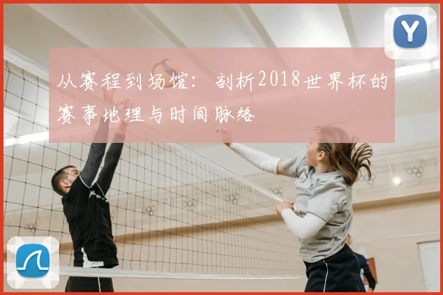 从赛程到场馆:剖析2018世界杯的赛事地理与时间脉络