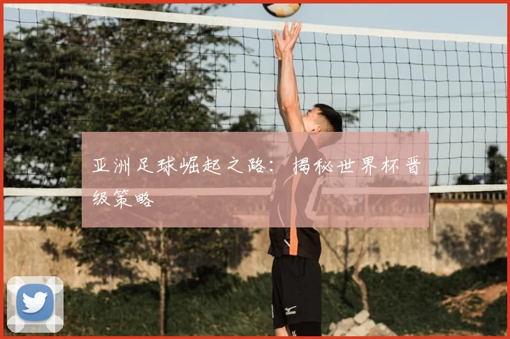 亚洲足球崛起之路:揭秘世界杯晋级策略