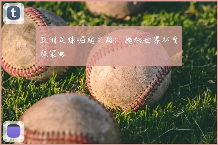 亚洲足球崛起之路:揭秘世界杯晋级策略