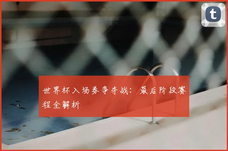 世界杯入场券争夺战:最后阶段赛程全解析
