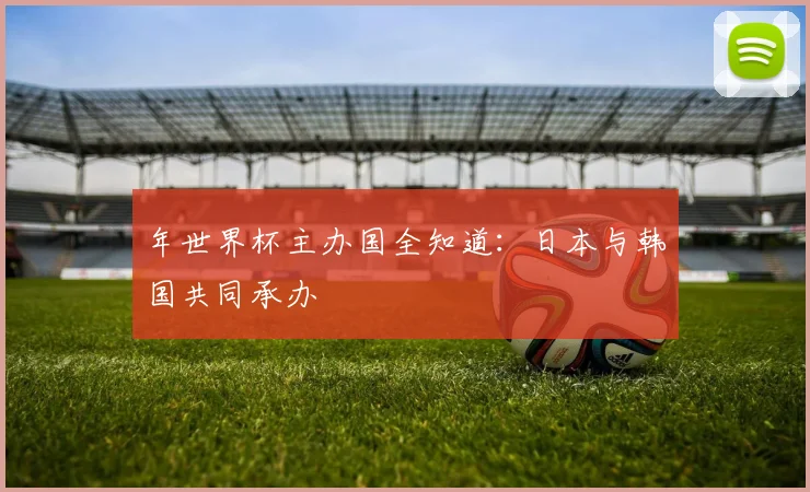 年世界杯主办国全知道:日本与韩国共同承办