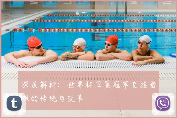深度解析:世界杯卫冕冠军直接晋级的传统与变革