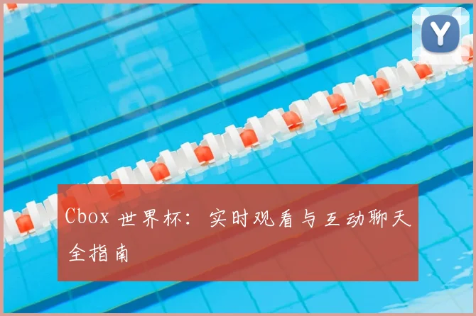 Cbox 世界杯：实时观看与互动聊天全指南